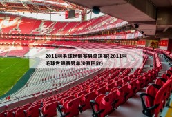 2011羽毛球世锦赛男单决赛(2011羽毛球世锦赛男单决赛回放)