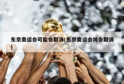 东京奥运会可能会取消(东京奥运会将会取消)