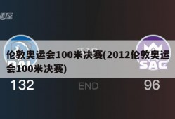 伦敦奥运会100米决赛(2012伦敦奥运会100米决赛)