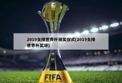 2019女排世界杯颁奖仪式(2019女排世界杯奖项)