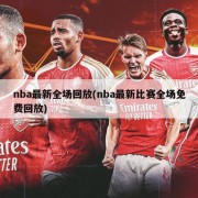 nba最新全场回放(nba最新比赛全场免费回放)