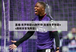 直播:克罗地亚vs西班牙(直播克罗地亚vs西班牙首发阵容)