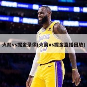 火箭vs掘金录像(火箭vs掘金直播回放)