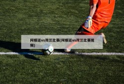 阿根廷vs荷兰比赛(阿根廷vs荷兰比赛视频)