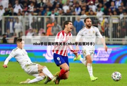 nba季后赛对阵关系(nba季后赛对手)