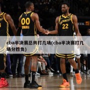 cba半决赛总共打几场(cba半决赛打几场分胜负)