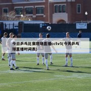 今日乒乓比赛现场直播cctv5(今天乒乓球直播时间表)