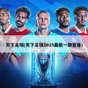 天下足球(天下足球2025最新一期直播)