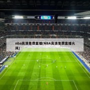 nba高清免费直播(NBA高清免费直播火风)