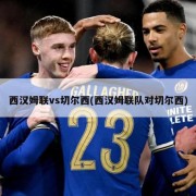 西汉姆联vs切尔西(西汉姆联队对切尔西)
