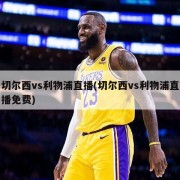 切尔西vs利物浦直播(切尔西vs利物浦直播免费)