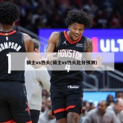 骑士vs热火(骑士vs热火比分预测)