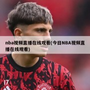 nba视频直播在线观看(今日NBA视频直播在线观看)
