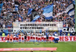 2012女排奥运会(2012女排奥运会伦敦中国VS巴西全场回放)