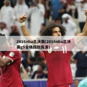 2016nba总决赛(2016nba总决赛g5全场回放高清)