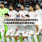 jrs低调看高清直播nba无插件腾讯(jrs低调看高清直播nba腾讯频道)