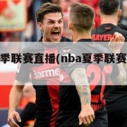 nba夏季联赛直播(nba夏季联赛赛程回放)
