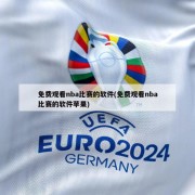 免费观看nba比赛的软件(免费观看nba比赛的软件苹果)